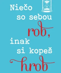 Niečo so sebou rob, inak si kopeš hrob