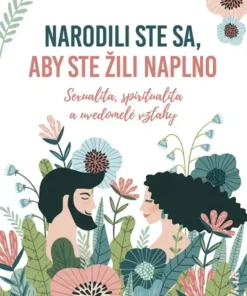 Narodili ste sa, aby ste žili naplno - Sexualita, spiritualita a uvedomelé vzťahy
