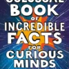 The Colossal Book of Incredible Facts for Curious Minds